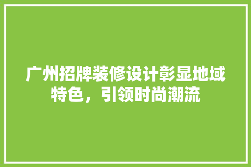 广州招牌装修设计彰显地域特色，引领时尚潮流