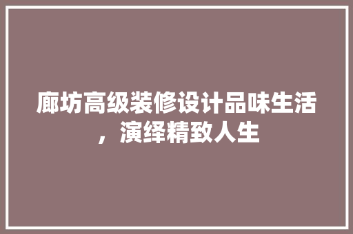廊坊高级装修设计品味生活，演绎精致人生
