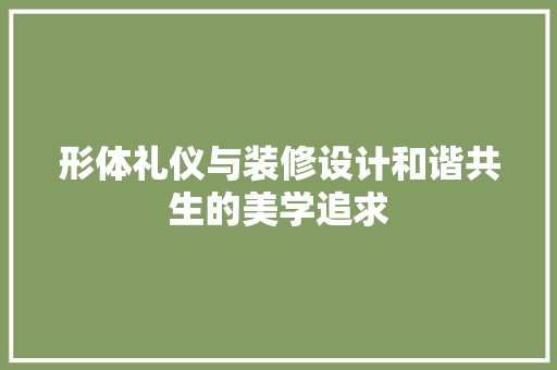形体礼仪与装修设计和谐共生的美学追求