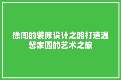 徐闯的装修设计之路打造温馨家园的艺术之旅