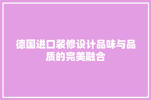 德国进口装修设计品味与品质的完美融合