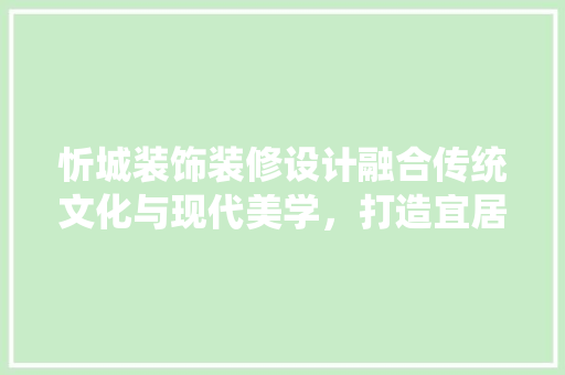 忻城装饰装修设计融合传统文化与现代美学，打造宜居空间