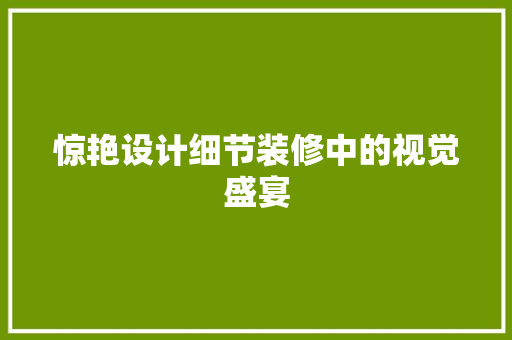 惊艳设计细节装修中的视觉盛宴