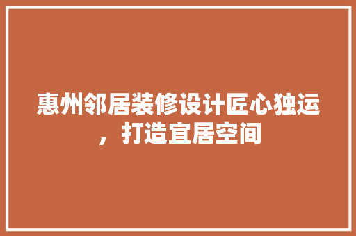 惠州邻居装修设计匠心独运，打造宜居空间