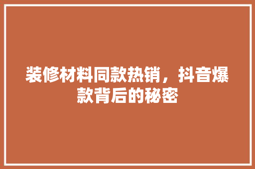 装修材料同款热销，抖音爆款背后的秘密