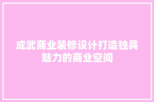 成武商业装修设计打造独具魅力的商业空间