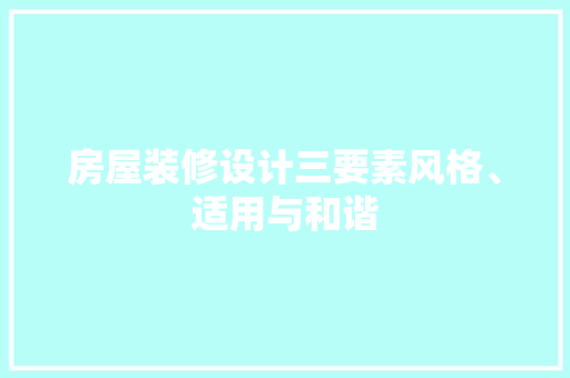 房屋装修设计三要素风格、适用与和谐