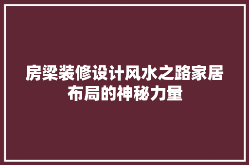 房梁装修设计风水之路家居布局的神秘力量