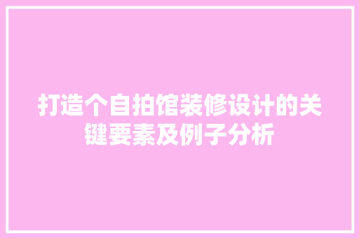 打造个自拍馆装修设计的关键要素及例子分析