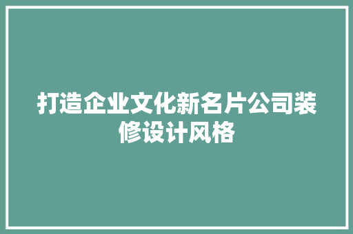 打造企业文化新名片公司装修设计风格