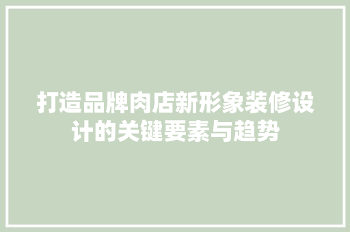 打造品牌肉店新形象装修设计的关键要素与趋势