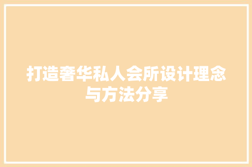 打造奢华私人会所设计理念与方法分享