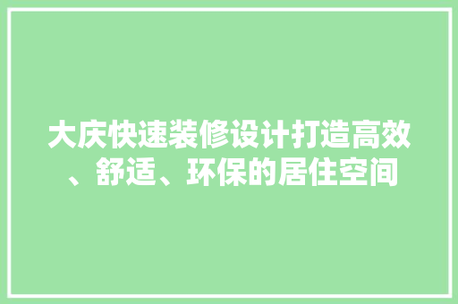 大庆快速装修设计打造高效、舒适、环保的居住空间