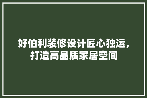好伯利装修设计匠心独运，打造高品质家居空间