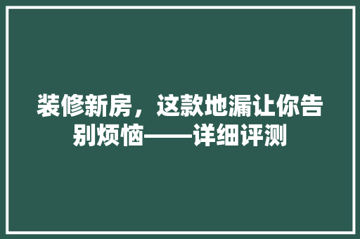 装修新房，这款地漏让你告别烦恼——详细评测