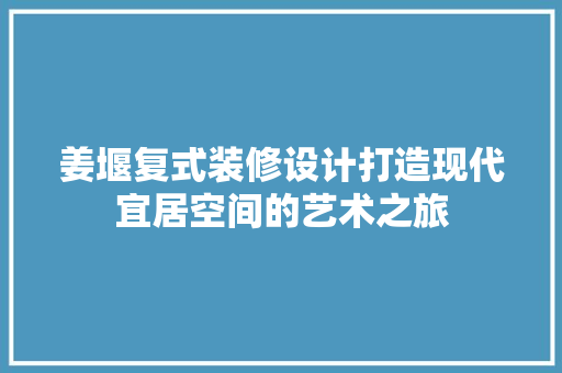 姜堰复式装修设计打造现代宜居空间的艺术之旅