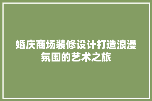婚庆商场装修设计打造浪漫氛围的艺术之旅