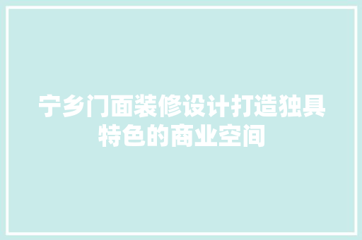 宁乡门面装修设计打造独具特色的商业空间