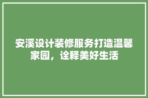 安溪设计装修服务打造温馨家园，诠释美好生活