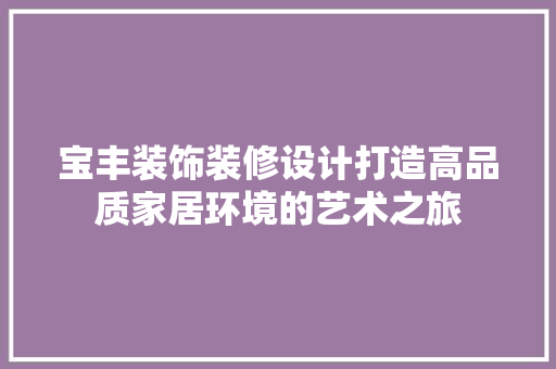 宝丰装饰装修设计打造高品质家居环境的艺术之旅