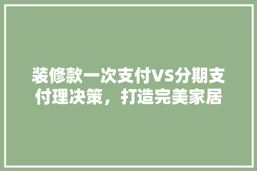 装修款一次支付VS分期支付理决策，打造完美家居
