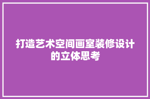 打造艺术空间画室装修设计的立体思考