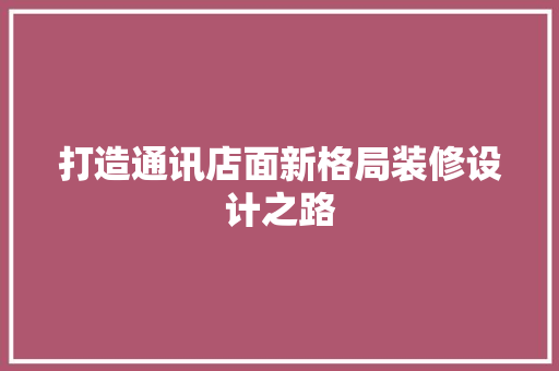 打造通讯店面新格局装修设计之路