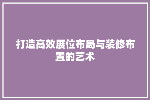 打造高效展位布局与装修布置的艺术
