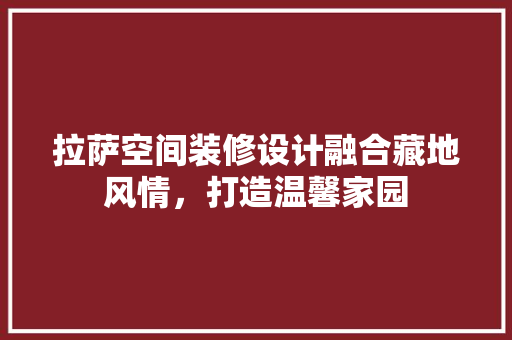拉萨空间装修设计融合藏地风情，打造温馨家园