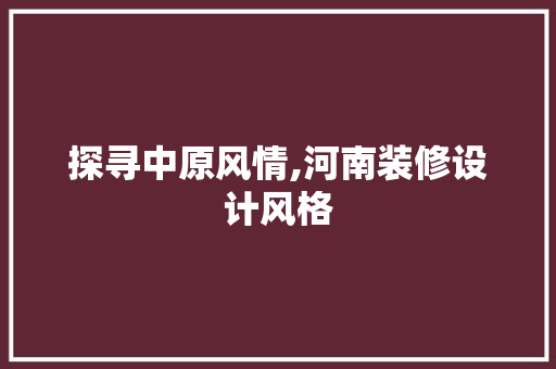 探寻中原风情,河南装修设计风格
