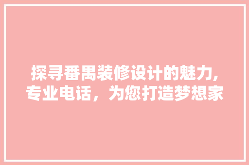 探寻番禺装修设计的魅力,专业电话，为您打造梦想家园