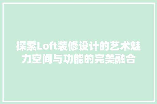 探索Loft装修设计的艺术魅力空间与功能的完美融合