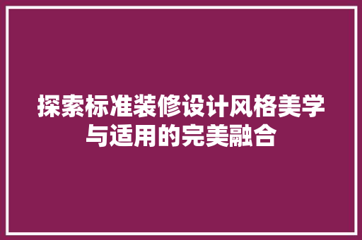 探索标准装修设计风格美学与适用的完美融合