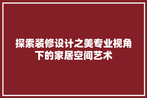探索装修设计之美专业视角下的家居空间艺术