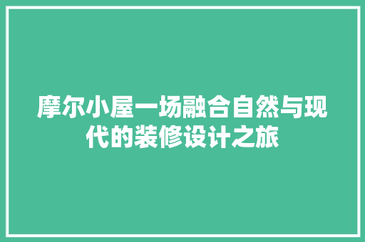 摩尔小屋一场融合自然与现代的装修设计之旅