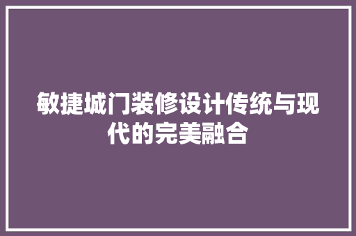 敏捷城门装修设计传统与现代的完美融合