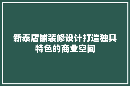 新泰店铺装修设计打造独具特色的商业空间