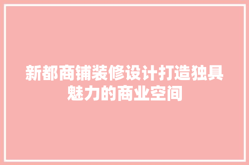 新都商铺装修设计打造独具魅力的商业空间