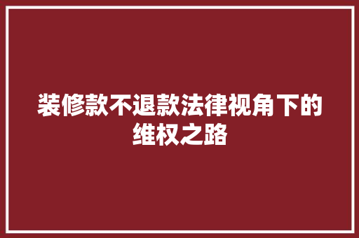 装修款不退款法律视角下的维权之路