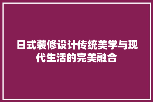 日式装修设计传统美学与现代生活的完美融合