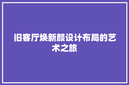 旧客厅焕新颜设计布局的艺术之旅