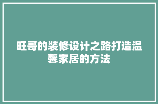 旺哥的装修设计之路打造温馨家居的方法