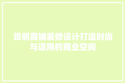 昆明商铺装修设计打造时尚与适用的商业空间