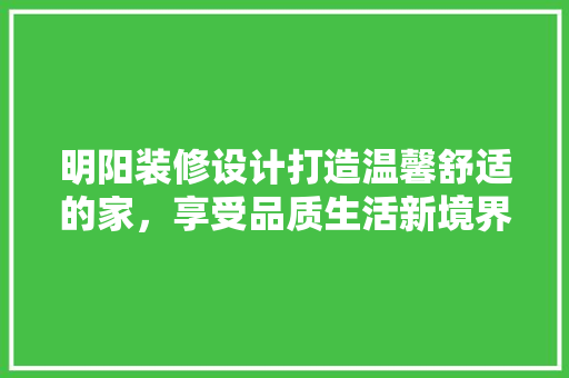 明阳装修设计打造温馨舒适的家，享受品质生活新境界