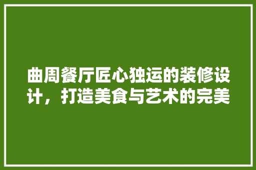 曲周餐厅匠心独运的装修设计，打造美食与艺术的完美融合