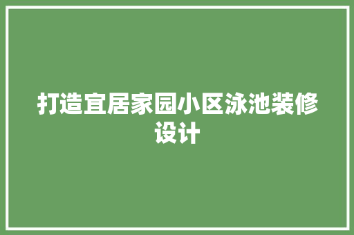 打造宜居家园小区泳池装修设计