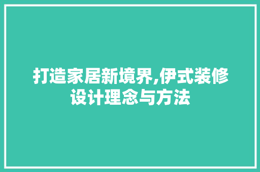 打造家居新境界,伊式装修设计理念与方法