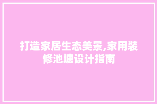 打造家居生态美景,家用装修池塘设计指南