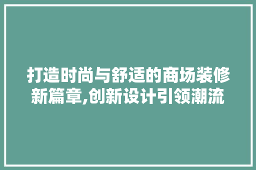 打造时尚与舒适的商场装修新篇章,创新设计引领潮流