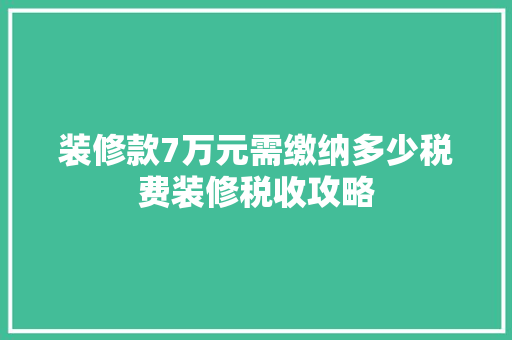 装修款7万元需缴纳多少税费装修税收攻略